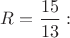 $R=\dfrac{15}{13}:$