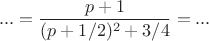 $$...= \frac{p+1}{(p+1/2)^2 + 3/4} = ...$$