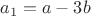 $a_1=a-3b$