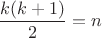$\dfrac{k(k+1)}{2}=n$