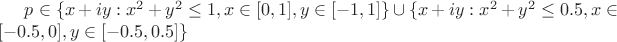 $p\in\{x+iy:x^2+y^2\leq1,x\in[0,1],y\in[-1,1]\}\cup\{x+iy:x^2+y^2\leq0.5,x\in[-0.5,0],y\in[-0.5,0.5]\}$