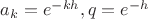 $a_k=e^{-kh}, q=e^{-h}$