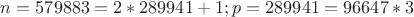 $n = 579883 = 2 * 289941 +1; p = 289941 = 96647 * 3$