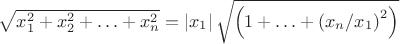 $\sqrt {x_1^2  + x_2^2  +  \ldots  + x_n^2 }  = \left| {x_1 } \right|\sqrt {\left( {1 +  \ldots  + \left( {x_n /x_1 } \right)^2 } \right)} $