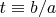 $t \equiv {b \mathord{\left/ {\vphantom {b a}} \right. \kern-\nulldelimiterspace} a}$