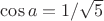 $\cos a=1/\sqrt 5$