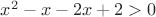 $x^2-x-2x+2>0$ $x^2-x-2x+2>0$