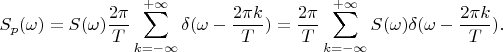 $$S_p(\omega)=S(\omega)\frac {2\pi}{T}\sum\limits_{k=-\infty}^{+\infty}\delta(\omega-\frac{2\pi k}{T})=\frac {2\pi}{T}\sum\limits_{k=-\infty}^{+\infty}S(\omega)\delta(\omega-\frac{2\pi k}{T}).$$