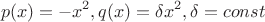 $$p(x)=-x^2, q(x)=\delta x^2, \delta=const$$