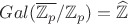 $Gal(\overline{\mathbb Z_p}/\mathbb Z_p) = \widehat{\mathbb Z}$