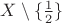 $X \setminus \lbrace \frac{1}{2} \rbrace$