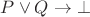 $P \lor Q \to \bot$