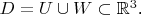 $D=U\cup W\subset \mathbb{R}^3$.