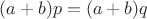 $(a + b)p = (a + b)q$