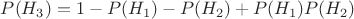 $P(H_3)=1-P(H_1)-P(H_2)+P(H_1)P(H_2)$