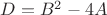 $D=B^2-4A$