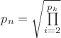 $ p_n = \sqrt{\prod\limits_{i=2}^{p_k}} $