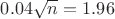 $0.04\sqrt{n}=1.96$