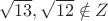 $\sqrt{13},\sqrt{12} \notin Z$