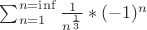 $\sum_{n=1}^{n=\inf}\frac{1}{n^{\frac{1}{3}}} *(-1)^n$