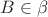 $B \in \beta$