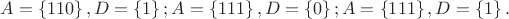 $A=\left\{110\right\}, D=\left\{1\right\}; A=\left\{111\right\}, D=\left\{0\right\}; A=\left\{111\right\}, D=\left\{1\right\}.$