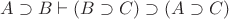 $A\supset B \vdash (B\supset C) \supset (A\supset C)$ $A\supset B \vdash (B\supset C) \supset (A\supset C)$