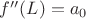 $f''(L) = a_0$