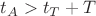 $t_A>t_T+T$ $t_A>t_T+T$