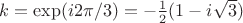 $k = \exp(i 2\pi/3) = -\frac 1 2 (1- i\sqrt 3)$