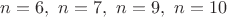 $n=6,\ n=7,\ n=9,\ n=10$