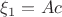 $\xi_1=Ac$