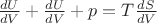 $\frac{dU}{dV}+\frac{dU}{dV}+p=T \frac{dS}{dV}$