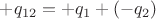 $+q_{12} = +q_1+(-q_2)$