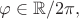 $\varphi\in\mathbb{R}/2\pi,$