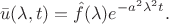 $$
\bar{u}(\lambda,t)=\hat{f}(\lambda)e^{-a^2\lambda^2t}.
$$