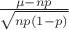 $\frac{\mu-n p}{\sqrt{n p (1-p)}}$ $\frac{\mu-n p}{\sqrt{n p (1-p)}}$