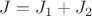 $J=J_1+J_2$