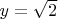 $y=\sqrt{2}$