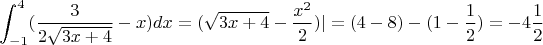 $$\int_{-1}^{4}(\frac{3}{2\sqrt{3x+4}}-x)dx=(\sqrt{3x+4}-\frac{x^2}{2})|=(4-8)-(1-\frac{1}{2})=-4\frac{1}{2}$$