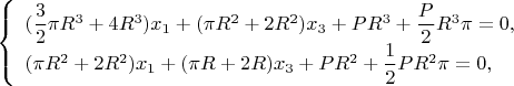 $\left\{ \begin{array}{l} (\dfrac {3}{2}\pi R^3+4R^3) x_1+(\pi R^2+2R^2) x_3+PR^3+\dfrac P 2 R^3\pi=0,\\ (\pi R^2+2R^2) x_1+(\pi R+2R) x_3+PR^2+\dfrac 1 2 PR^2 \pi=0, \end{array} \right.$