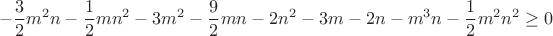 $$-\frac{3}2 m^2 n - \frac{1}{2} m n^2 - 3m^2 - \frac{9}2 m n - 2n^2 - 3m- 2n-m^3n - \frac{1}2 m^2 n^2\geq 0$$