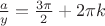 $\[\frac{a}
{y} = \frac{{3\pi }}
{2} + 2\pi k\]$
