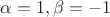 $\[\alpha  = 1,\beta  =  - 1\]$