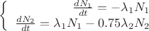 $\left\{
\begin{array}{rcl}
 \frac{dN_{1}}{dt}=-\lambda_{1}N_{1} \\
 \frac{dN_{2}}{dt}=\lambda_{1}N_{1}-0.75\lambda_{2}N_{2} \\
\end{array}
\right.$