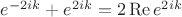 $e^{-2ik}+e^{2ik}=2\operatorname{Re}e^{2ik}$