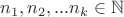$n_1, n_2, ... n_k \in \mathbb N$