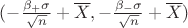 $(-\frac{\beta_{+} { \sigma }}{ \sqrt{n}} + \overline{X}, - \frac{\beta_{-} \sigma }{\sqrt{n}} + \overline{X})$