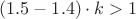 $(1.5 - 1.4) \cdot k > 1$