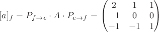 $[a]_f= P_{f\rightarrow e}\cdot A\cdot P_{e\rightarrow f} = \begin{pmatrix}
2 & 1 & 1\\ 
-1 & 0 & 0\\ 
-1 & -1 & 1
\end{pmatrix}$
